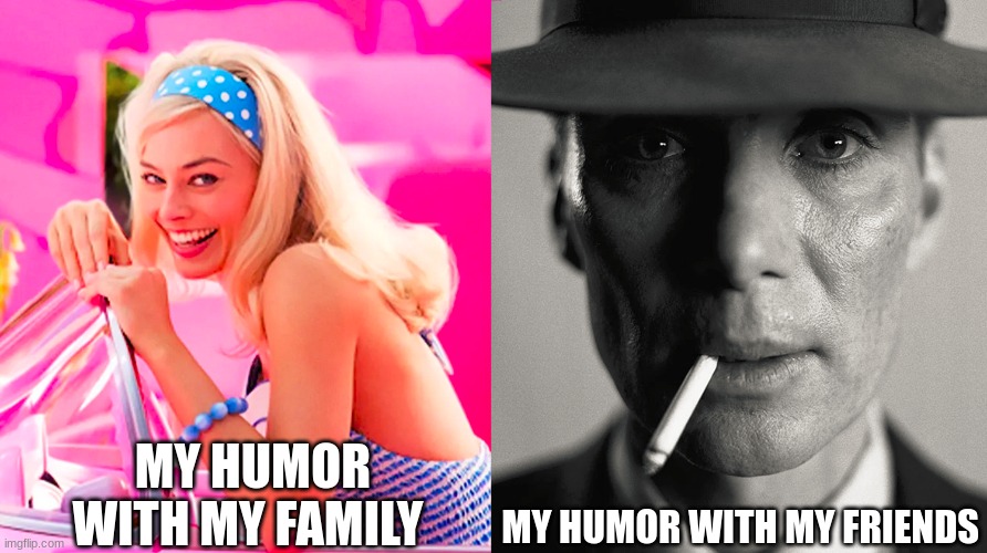 Barbie vs Oppenheimer | MY HUMOR WITH MY FAMILY; MY HUMOR WITH MY FRIENDS | image tagged in barbie vs oppenheimer | made w/ Imgflip meme maker