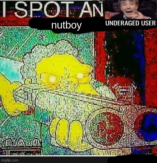I Spot An Underaged User | nutboy | image tagged in i spot an underaged user | made w/ Imgflip meme maker