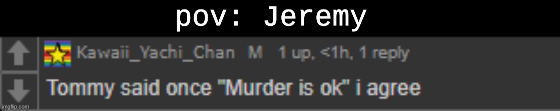 Murder is ok | pov: Jeremy | image tagged in murder is ok | made w/ Imgflip meme maker