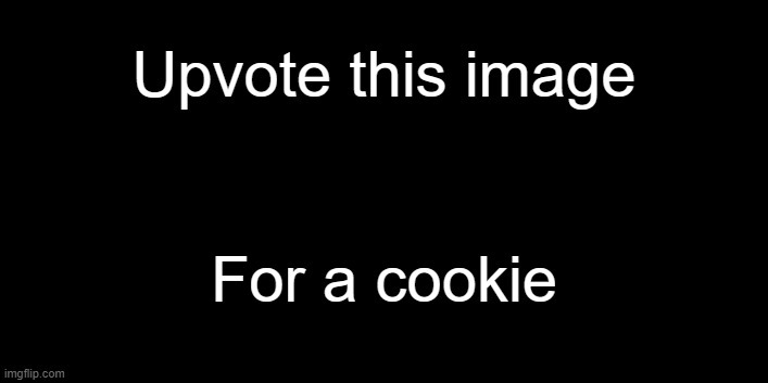 Upvote this image; For a cookie | image tagged in cookie | made w/ Imgflip meme maker