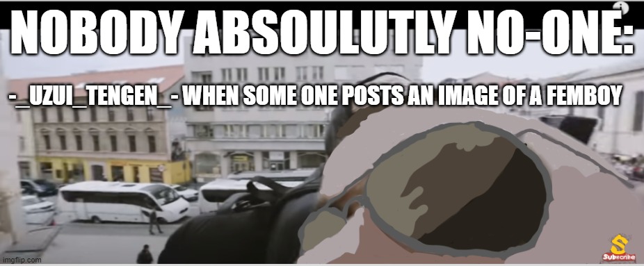 Joakim broden drawn | NOBODY ABSOULUTLY NO-ONE:; -_UZUI_TENGEN_- WHEN SOME ONE POSTS AN IMAGE OF A FEMBOY | image tagged in joakim broden drawn | made w/ Imgflip meme maker