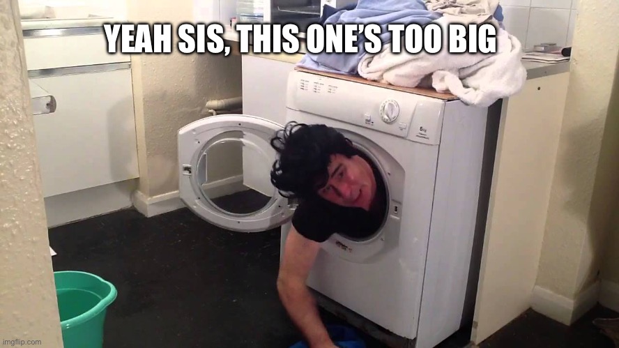Man stuck in dryer/washing machine | YEAH SIS, THIS ONE’S TOO BIG | image tagged in man stuck in dryer/washing machine | made w/ Imgflip meme maker
