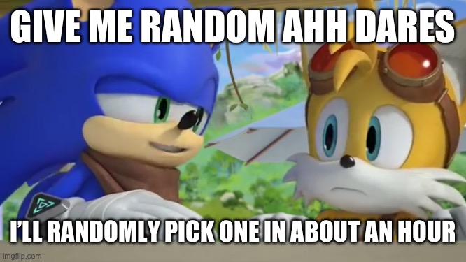 Keep it clean, homies | GIVE ME RANDOM AHH DARES; I’LL RANDOMLY PICK ONE IN ABOUT AN HOUR | image tagged in sonic boom concerned tails | made w/ Imgflip meme maker
