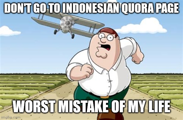 Better don't go there | DON'T GO TO INDONESIAN QUORA PAGE; WORST MISTAKE OF MY LIFE | image tagged in worst mistake of my life,quora | made w/ Imgflip meme maker