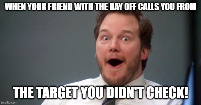 Parks and Recreation | WHEN YOUR FRIEND WITH THE DAY OFF CALLS YOU FROM; THE TARGET YOU DIDN'T CHECK! | image tagged in parks and recreation | made w/ Imgflip meme maker