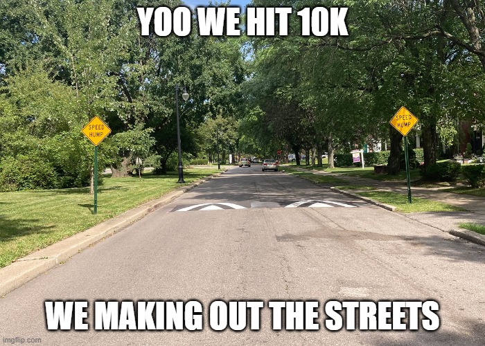 thank you that was fast | YOO WE HIT 10K; WE MAKING OUT THE STREETS | image tagged in fun | made w/ Imgflip meme maker