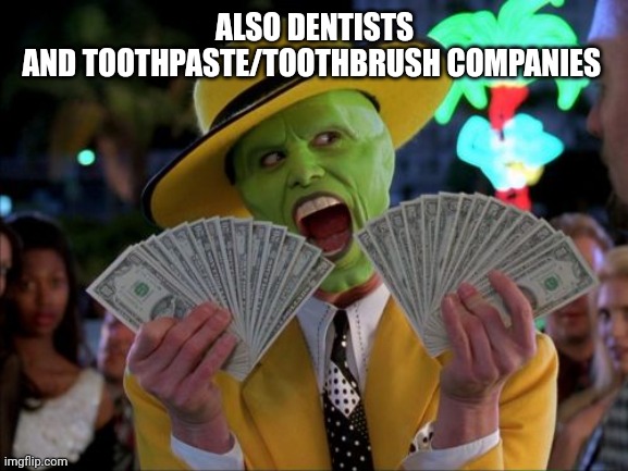 ALSO DENTISTS
AND TOOTHPASTE/TOOTHBRUSH COMPANIES | image tagged in memes,money money | made w/ Imgflip meme maker