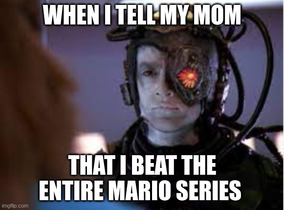 Why my mom not proud? | WHEN I TELL MY MOM; THAT I BEAT THE ENTIRE MARIO SERIES | image tagged in miffed borg | made w/ Imgflip meme maker