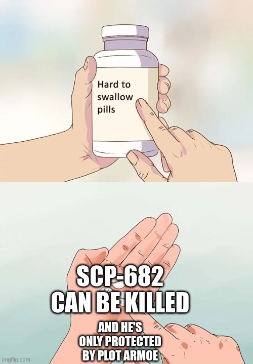 Scp-682 is weaker than you think | SCP-682 CAN BE KILLED; AND HE'S ONLY PROTECTED BY PLOT ARMOE | image tagged in memes,hard to swallow pills,scp,scp meme | made w/ Imgflip meme maker