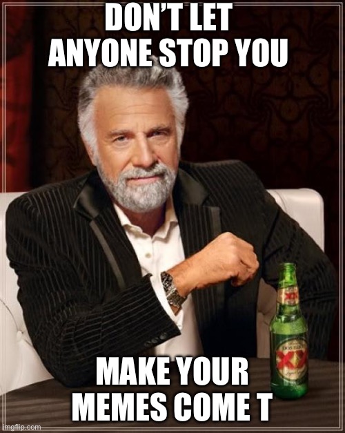 Fact | DON’T LET ANYONE STOP YOU; MAKE YOUR MEMES COME TRUE | image tagged in memes,the most interesting man in the world | made w/ Imgflip meme maker