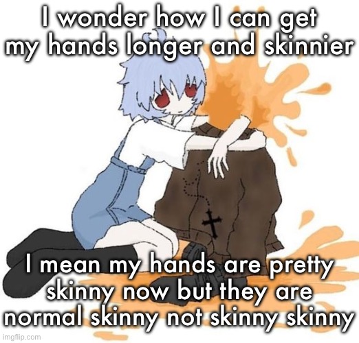 rei | I wonder how I can get my hands longer and skinnier; I mean my hands are pretty skinny now but they are normal skinny not skinny skinny | image tagged in rei | made w/ Imgflip meme maker