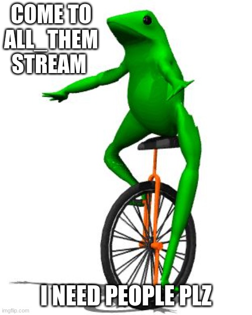 Dat Boi | COME TO ALL_THEM STREAM; I NEED PEOPLE PLZ | image tagged in memes,dat boi | made w/ Imgflip meme maker