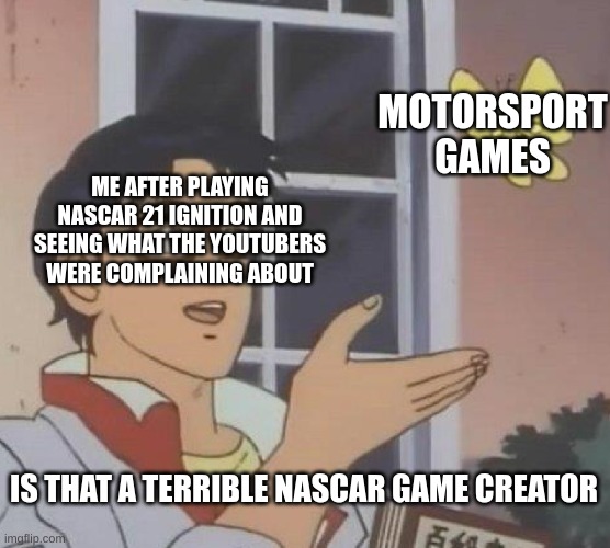 Is This A Pigeon Meme | MOTORSPORT GAMES; ME AFTER PLAYING NASCAR 21 IGNITION AND SEEING WHAT THE YOUTUBERS WERE COMPLAINING ABOUT; IS THAT A TERRIBLE NASCAR GAME CREATOR | image tagged in memes,is this a pigeon | made w/ Imgflip meme maker