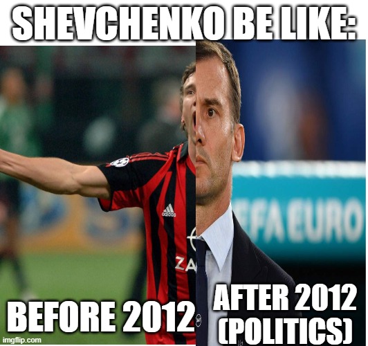 SHEVCHENKO BE LIKE:; BEFORE 2012; AFTER 2012 (POLITICS) | made w/ Imgflip meme maker