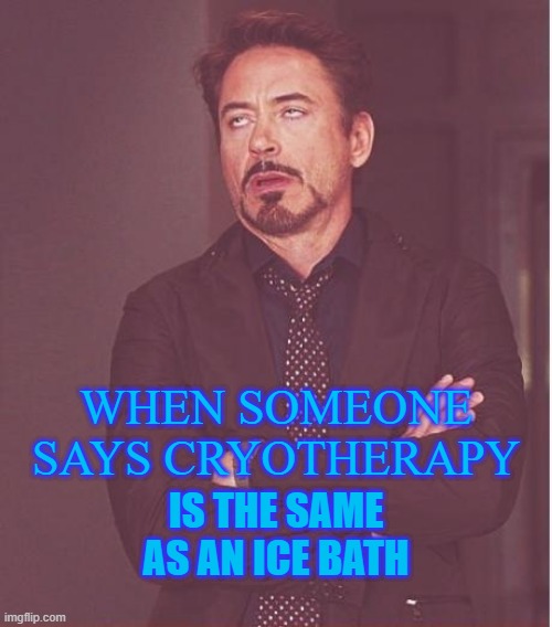 its not the same | WHEN SOMEONE SAYS CRYOTHERAPY; IS THE SAME AS AN ICE BATH | image tagged in memes,face you make robert downey jr | made w/ Imgflip meme maker