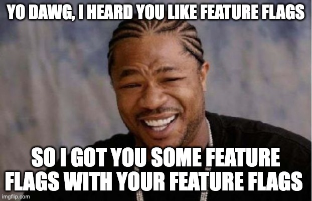 Yo Dawg Heard You Meme | YO DAWG, I HEARD YOU LIKE FEATURE FLAGS; SO I GOT YOU SOME FEATURE FLAGS WITH YOUR FEATURE FLAGS | image tagged in memes,yo dawg heard you | made w/ Imgflip meme maker