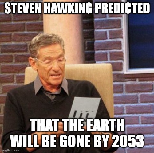 Maury Lie Detector | STEVEN HAWKING PREDICTED; THAT THE EARTH WILL BE GONE BY 2053 | image tagged in memes,maury lie detector | made w/ Imgflip meme maker
