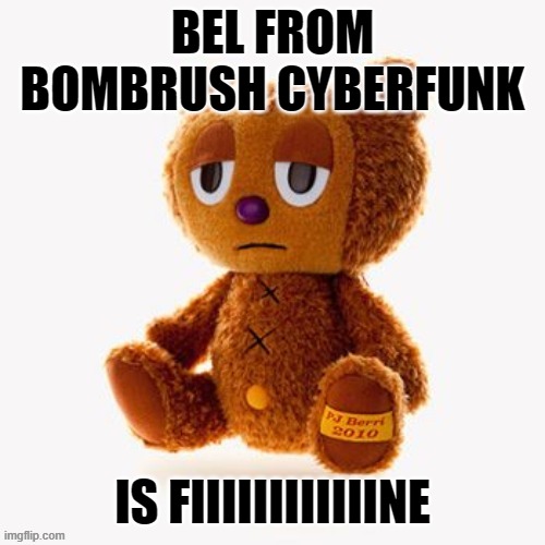 Pj plush | BEL FROM BOMBRUSH CYBERFUNK; IS FIIIIIIIIIIIINE | image tagged in pj plush | made w/ Imgflip meme maker