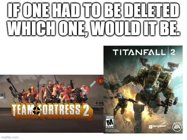 TF2 or TF2 | IF ONE HAD TO BE DELETED WHICH ONE, WOULD IT BE. | image tagged in video games,memes | made w/ Imgflip meme maker