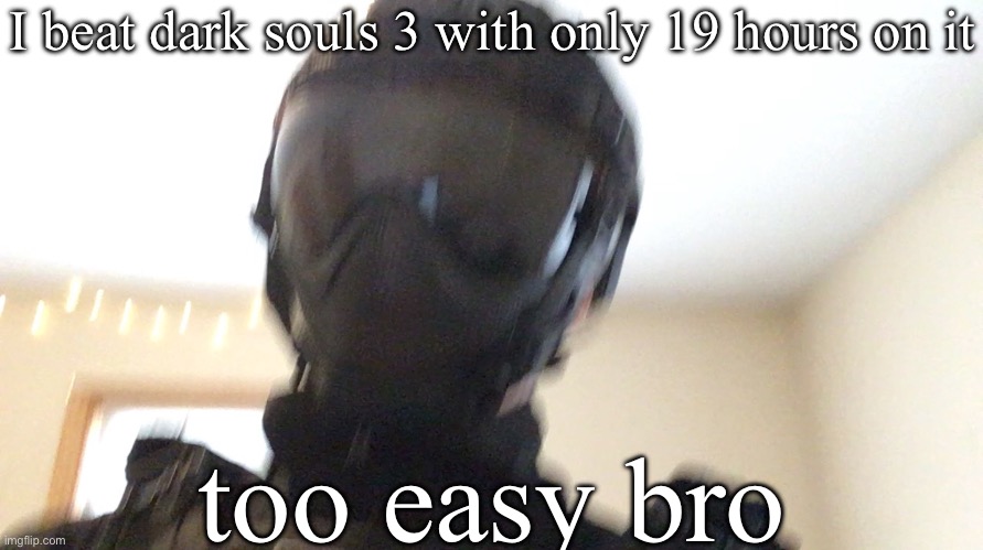 I beat dark souls 3 with only 19 hours on it; too easy bro | image tagged in face of man | made w/ Imgflip meme maker