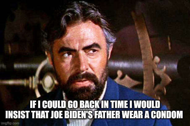 captain nemo | IF I COULD GO BACK IN TIME I WOULD INSIST THAT JOE BIDEN'S FATHER WEAR A CONDOM | image tagged in captain nemo | made w/ Imgflip meme maker