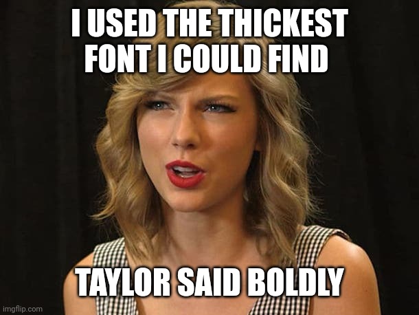 Taylor said boldly | I USED THE THICKEST FONT I COULD FIND; TAYLOR SAID BOLDLY | image tagged in taylor swiftie | made w/ Imgflip meme maker