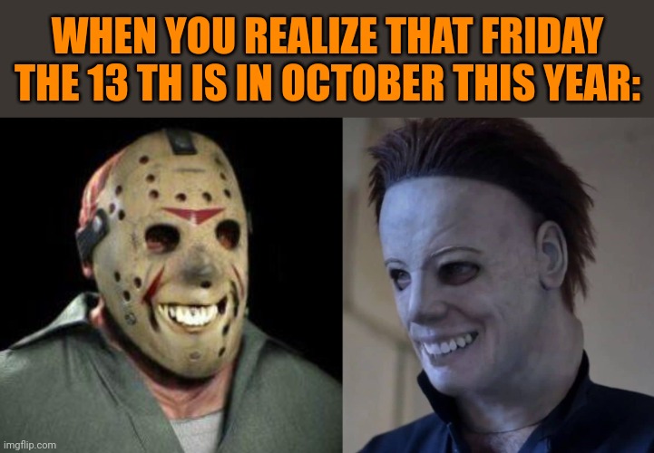 THE PERFECT SPOOKTOBER | WHEN YOU REALIZE THAT FRIDAY THE 13 TH IS IN OCTOBER THIS YEAR: | image tagged in halloween,friday the 13th,october,spooktober,jason voorhees,michael myers | made w/ Imgflip meme maker
