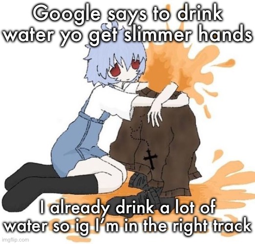 rei | Google says to drink water yo get slimmer hands; I already drink a lot of water so ig I’m in the right track | image tagged in rei | made w/ Imgflip meme maker