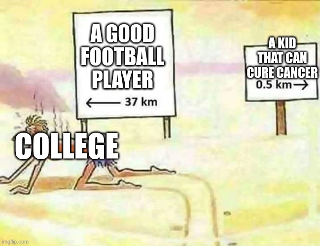 Why? | A KID THAT CAN CURE CANCER; A GOOD FOOTBALL PLAYER; COLLEGE | image tagged in lost in the desert,school,college,memes,meme | made w/ Imgflip meme maker