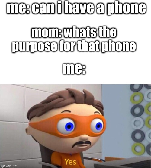 so true | me: can i have a phone; mom: whats the purpose for that phone; me: | image tagged in protegent yes,phone,meme,funny,bruh | made w/ Imgflip meme maker
