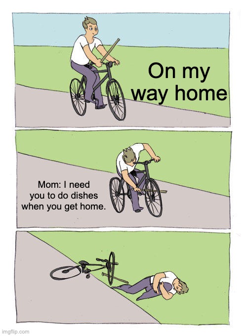 Bike Fall Meme | On my way home; Mom: I need you to do dishes when you get home. | image tagged in memes,bike fall | made w/ Imgflip meme maker