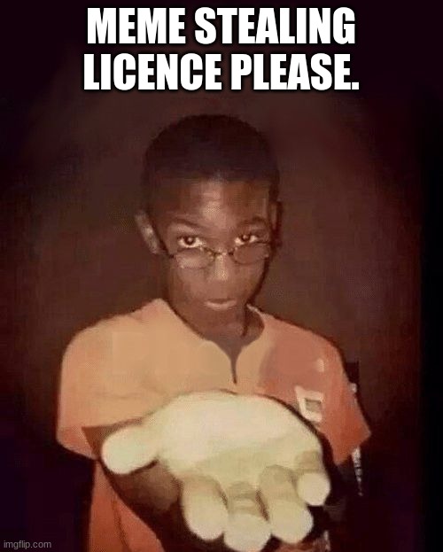 give me your phone | MEME STEALING LICENCE PLEASE. | image tagged in give me your phone | made w/ Imgflip meme maker