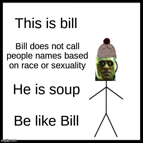 Be Like Bill | This is bill; Bill does not call people names based on race or sexuality; He is soup; Be like Bill | image tagged in memes,be like bill | made w/ Imgflip meme maker