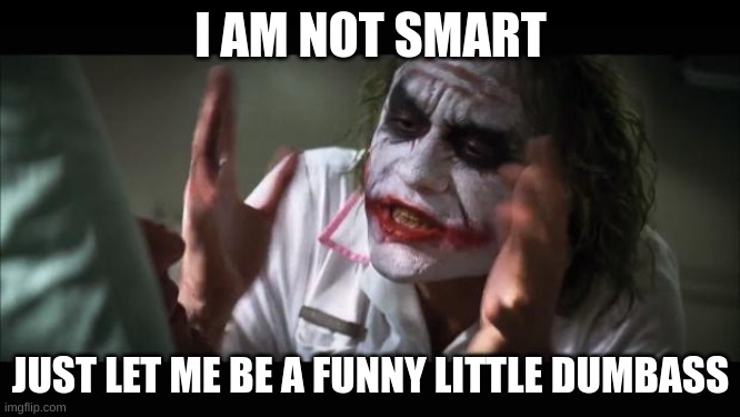 people just let me be dumb | I AM NOT SMART; JUST LET ME BE A FUNNY LITTLE DUMBASS | image tagged in memes,and everybody loses their minds | made w/ Imgflip meme maker