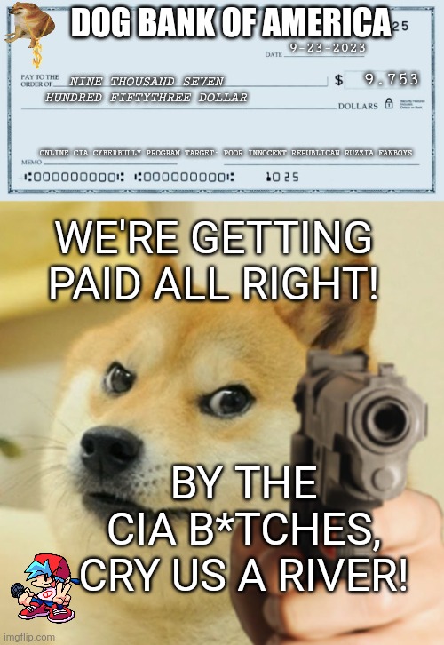 DOG BANK OF AMERICA; 9-23-2023; 9.753; NINE THOUSAND SEVEN HUNDRED FIFTYTHREE DOLLAR; ONLINE CIA CYBERBULLY PROGRAM TARGET: POOR INNOCENT REPUBLICAN RUZZIA FANBOYS; WE'RE GETTING PAID ALL RIGHT! BY THE CIA B*TCHES, CRY US A RIVER! | image tagged in empty paycheck,doge holding a gun | made w/ Imgflip meme maker