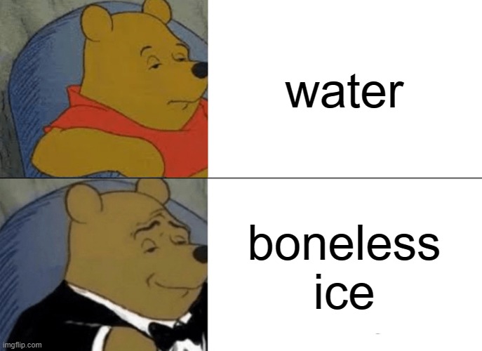 Tuxedo Winnie The Pooh | water; boneless ice | image tagged in memes,tuxedo winnie the pooh | made w/ Imgflip meme maker