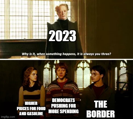 Always you three | 2023; DEMOCRATS PUSHING FOR MORE SPENDING; THE BORDER; HIGHER PRICES FOR FOOD AND GASOLINE | image tagged in always you three | made w/ Imgflip meme maker