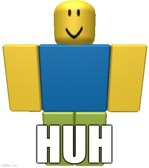 ROBLOX Noob | HUH | image tagged in roblox noob | made w/ Imgflip meme maker