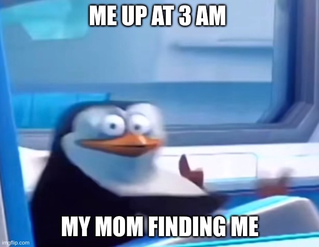 Uh oh | ME UP AT 3 AM; MY MOM FINDING ME | image tagged in uh oh | made w/ Imgflip meme maker