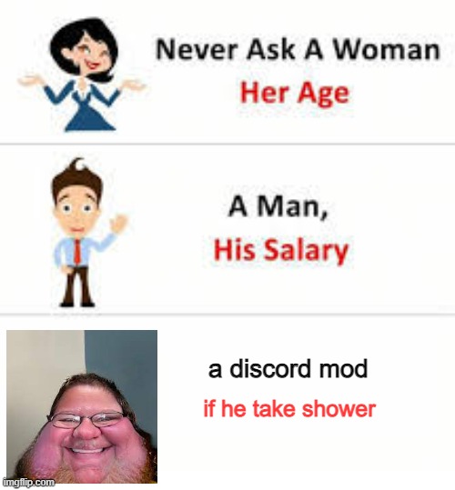 Never ask a woman her age | a discord mod; if he take shower | image tagged in never ask a woman her age | made w/ Imgflip meme maker