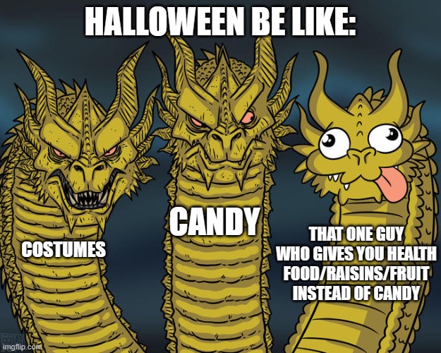 Three-headed Dragon | HALLOWEEN BE LIKE:; CANDY; THAT ONE GUY WHO GIVES YOU HEALTH FOOD/RAISINS/FRUIT INSTEAD OF CANDY; COSTUMES | image tagged in three-headed dragon | made w/ Imgflip meme maker