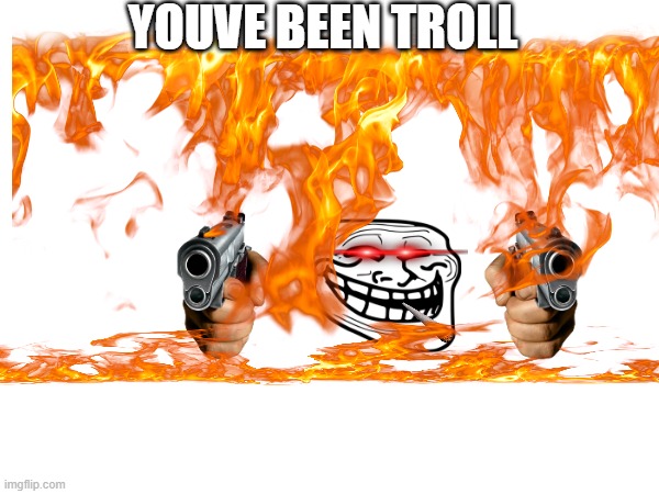 YOUVE BEEN TROLL | image tagged in troll | made w/ Imgflip meme maker