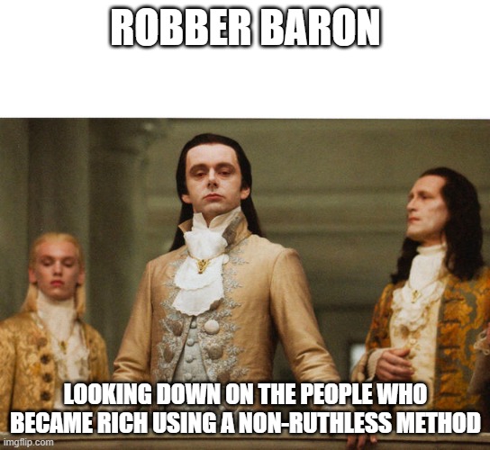 Judgemental Volturi | ROBBER BARON; LOOKING DOWN ON THE PEOPLE WHO BECAME RICH USING A NON-RUTHLESS METHOD | image tagged in judgemental volturi | made w/ Imgflip meme maker