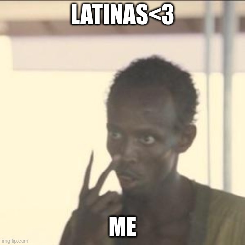 Look At Me Meme | LATINAS<3; ME | image tagged in memes,look at me | made w/ Imgflip meme maker