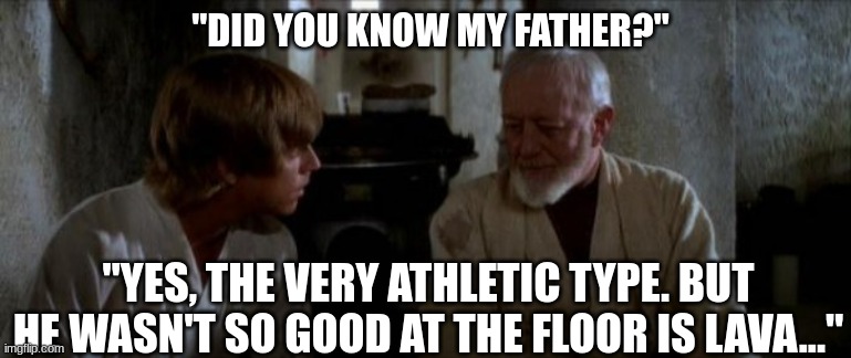 I mean, he isn't lying... | "DID YOU KNOW MY FATHER?"; "YES, THE VERY ATHLETIC TYPE. BUT HE WASN'T SO GOOD AT THE FLOOR IS LAVA..." | image tagged in luke and obi wan,sports,extreme sports | made w/ Imgflip meme maker