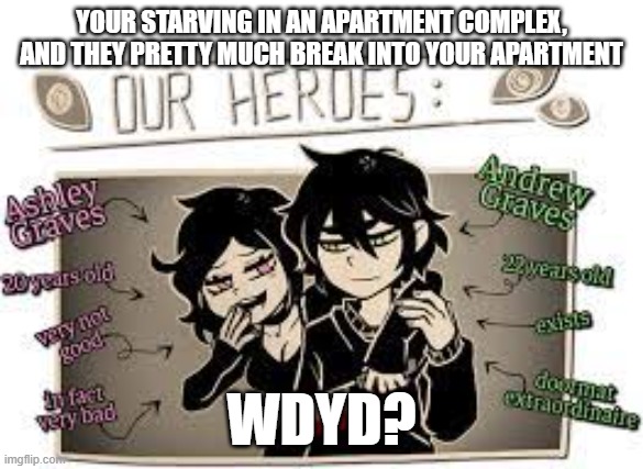A "The Coffin of Andy and LeyLey" RP! because the game is GOLD- | YOUR STARVING IN AN APARTMENT COMPLEX, AND THEY PRETTY MUCH BREAK INTO YOUR APARTMENT; WDYD? | made w/ Imgflip meme maker