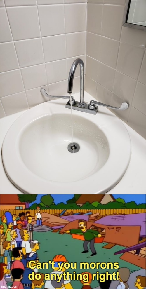 Sink | image tagged in can't you morons do anything right,sink,faucet,you had one job,memes,corner | made w/ Imgflip meme maker