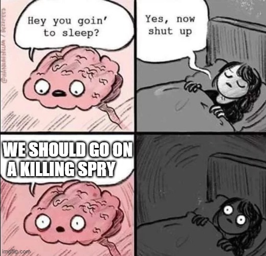 waking up brain | WE SHOULD GO ON A KILLING SPRY | image tagged in waking up brain | made w/ Imgflip meme maker