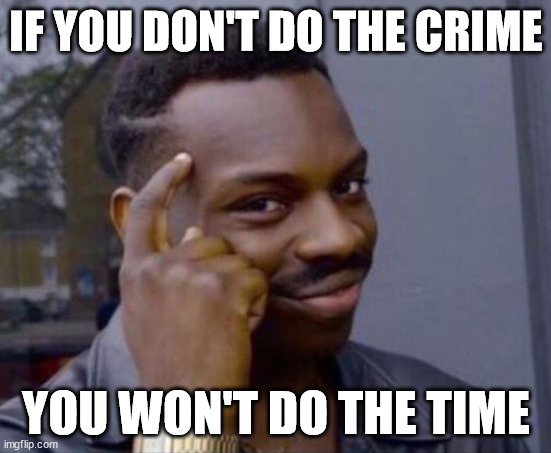 If you don't do the crime you won't do the time 01 | IF YOU DON'T DO THE CRIME; YOU WON'T DO THE TIME | image tagged in black guy pointing at head,roll safe,if you don't do the crime,you won't do the time,barretta | made w/ Imgflip meme maker