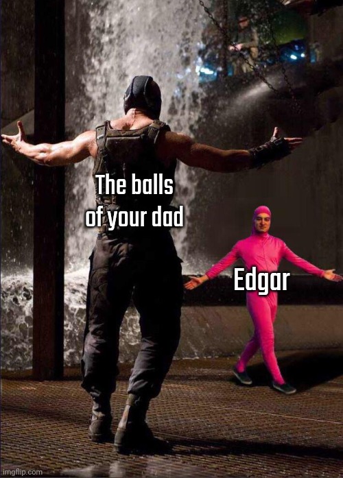 Pink Guy vs Bane | The balls of your dad; Edgar | image tagged in pink guy vs bane | made w/ Imgflip meme maker